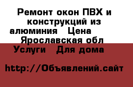 Ремонт окон ПВХ и конструкций из алюминия › Цена ­ 100 - Ярославская обл. Услуги » Для дома   